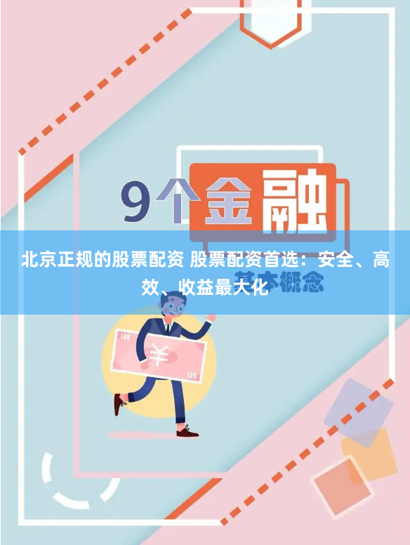 北京正规的股票配资 股票配资首选：安全、高效、收益最大化