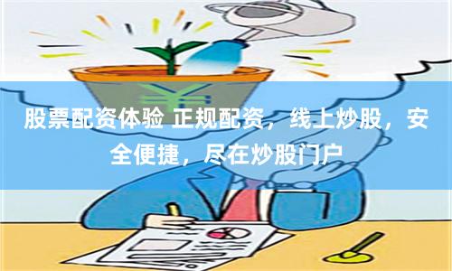 股票配资体验 正规配资，线上炒股，安全便捷，尽在炒股门户