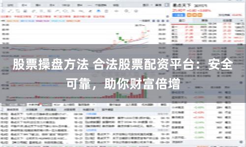 股票操盘方法 合法股票配资平台：安全可靠，助你财富倍增