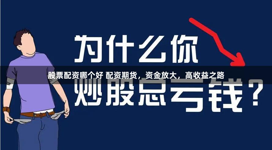股票配资哪个好 配资期货，资金放大，高收益之路