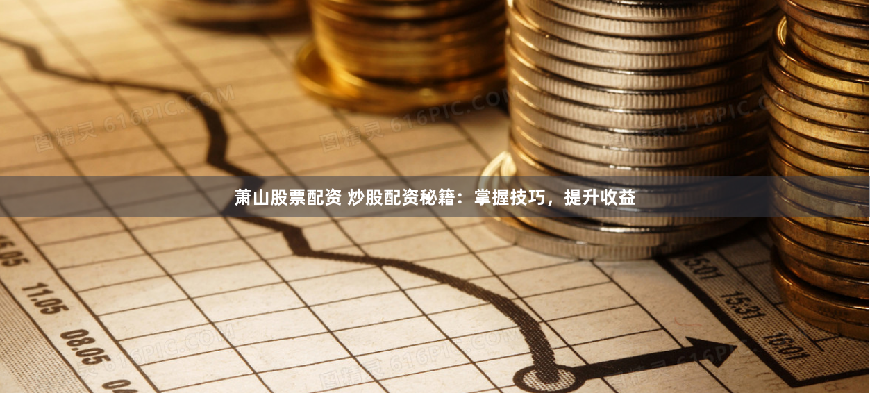 萧山股票配资 炒股配资秘籍：掌握技巧，提升收益