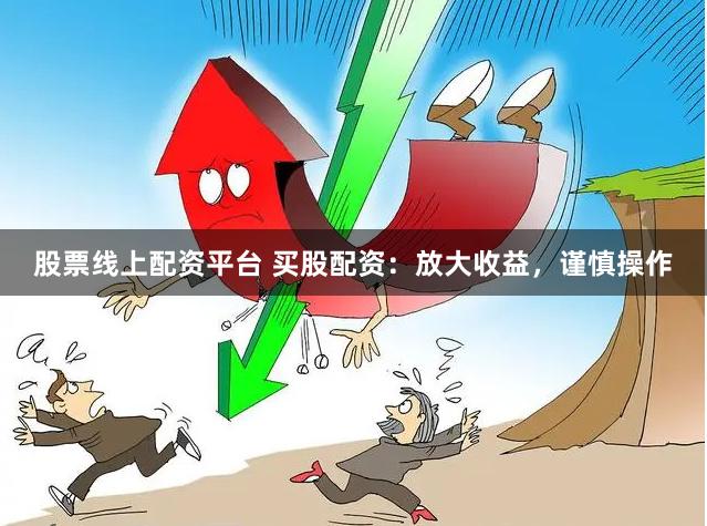 股票线上配资平台 买股配资：放大收益，谨慎操作