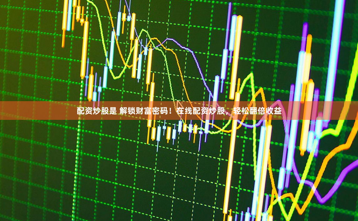 配资炒股是 解锁财富密码！在线配资炒股，轻松翻倍收益