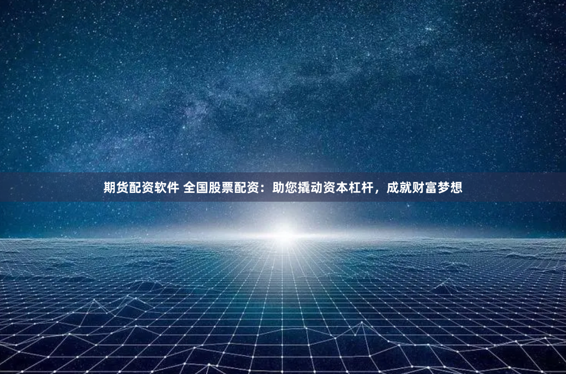 期货配资软件 全国股票配资：助您撬动资本杠杆，成就财富梦想