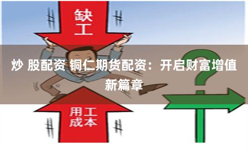 炒 股配资 铜仁期货配资：开启财富增值新篇章