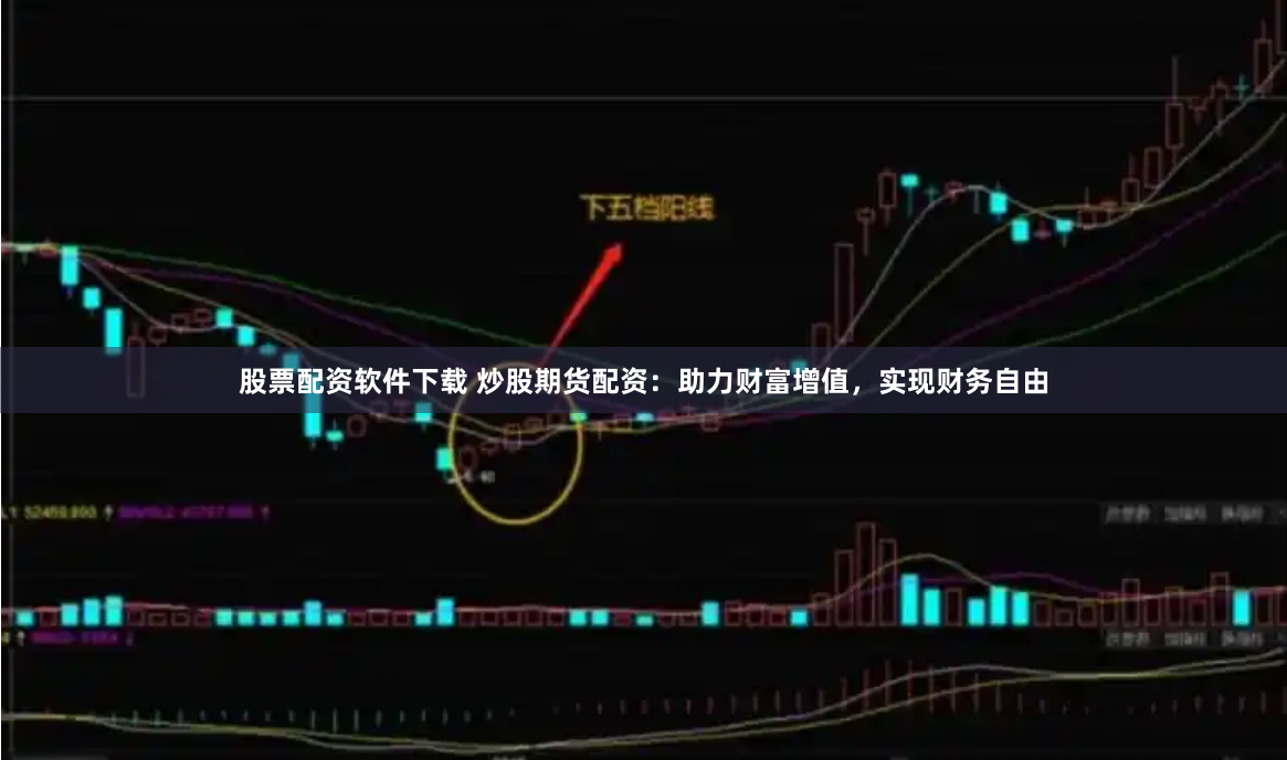 股票配资软件下载 炒股期货配资：助力财富增值，实现财务自由
