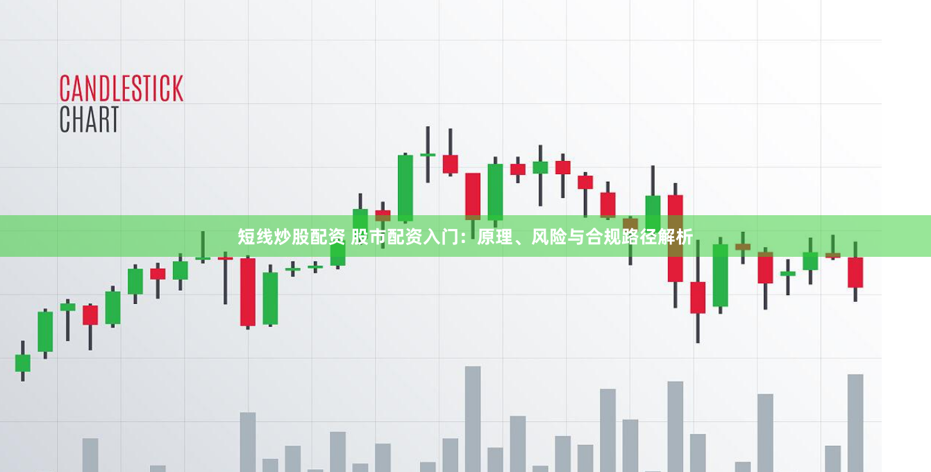 短线炒股配资 股市配资入门：原理、风险与合规路径解析