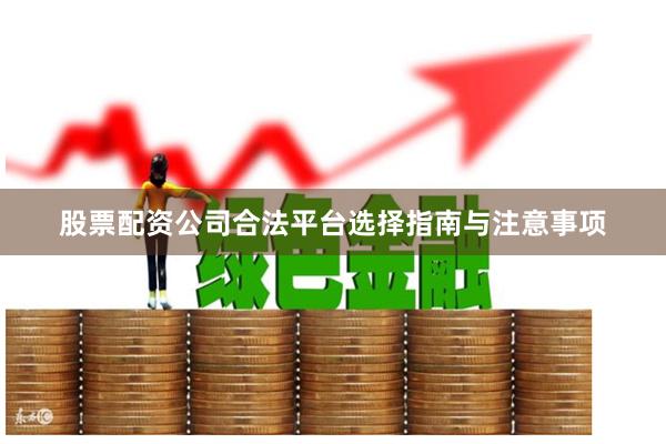 股票配资公司合法平台选择指南与注意事项
