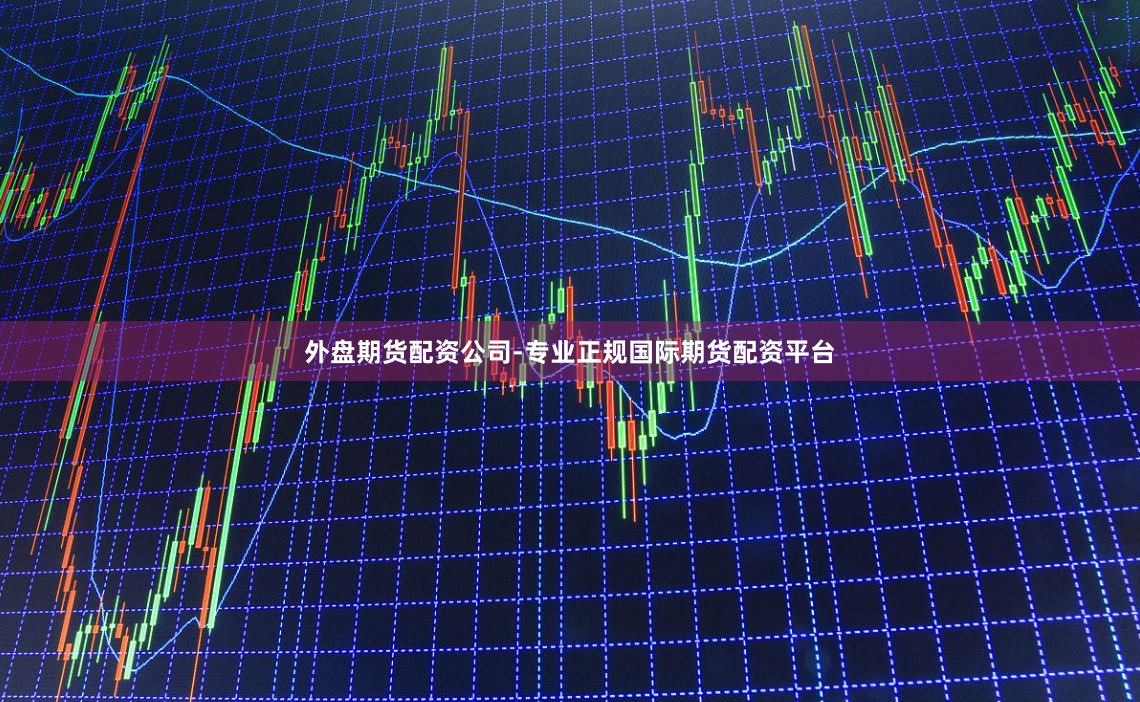 外盘期货配资公司-专业正规国际期货配资平台