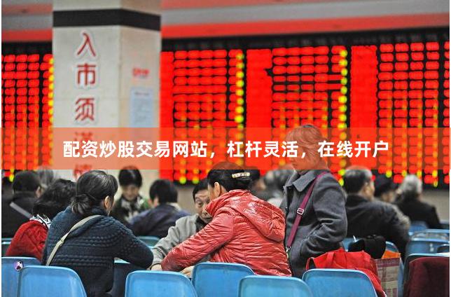 配资炒股交易网站，杠杆灵活，在线开户