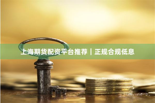 上海期货配资平台推荐｜正规合规低息