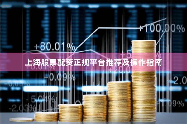 上海股票配资正规平台推荐及操作指南