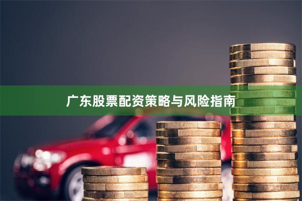 广东股票配资策略与风险指南