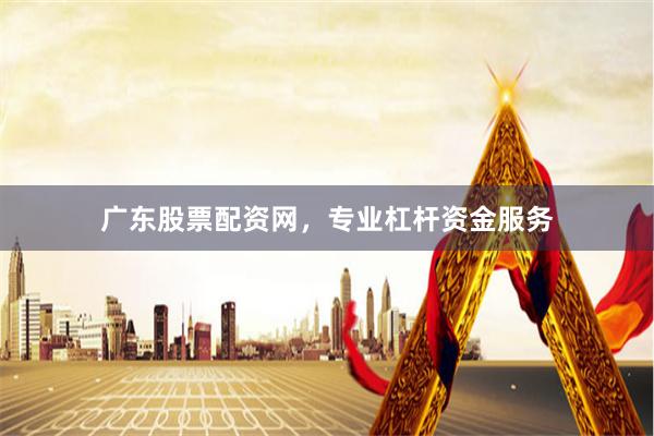 广东股票配资网，专业杠杆资金服务