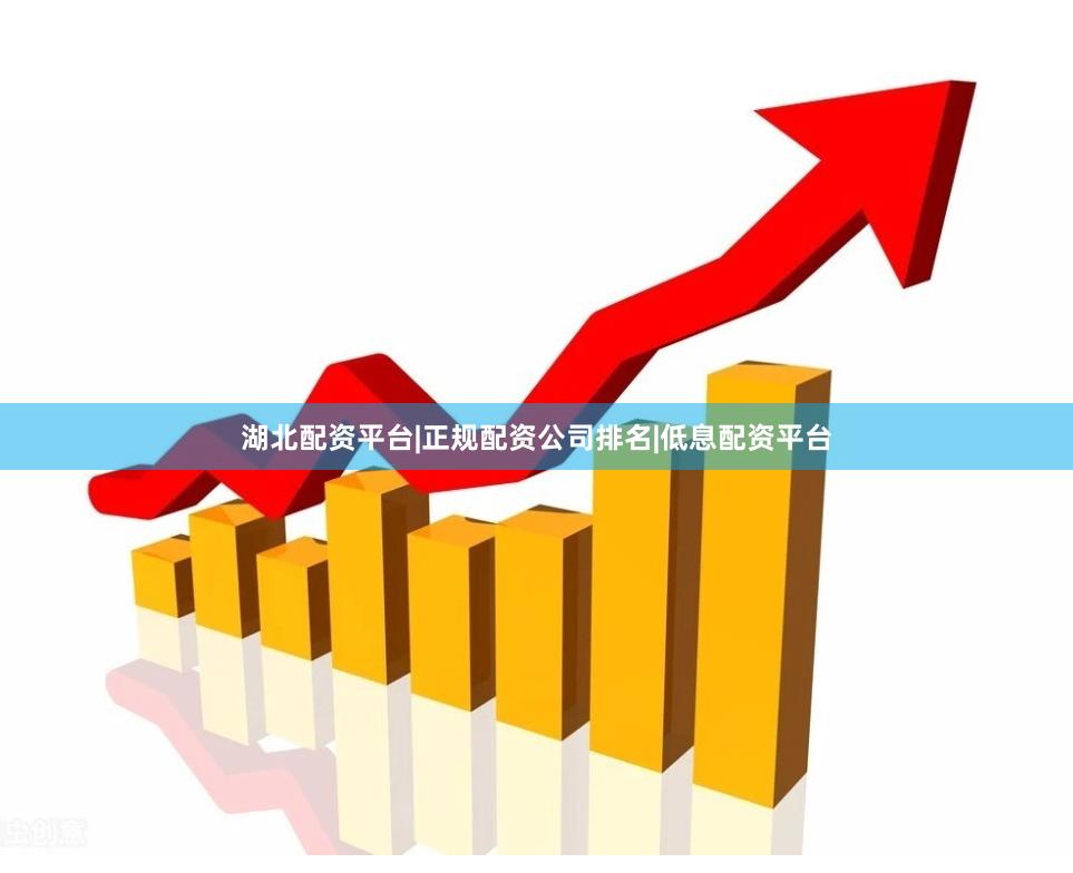 湖北配资平台|正规配资公司排名|低息配资平台